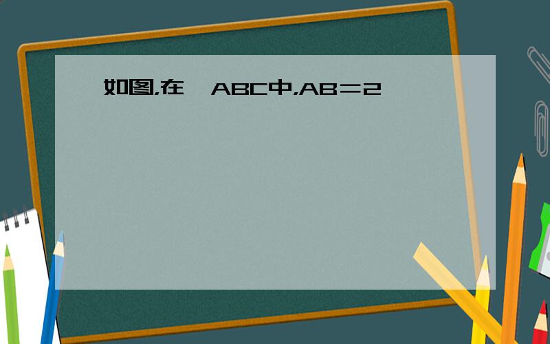 如图，在△ABC中，AB＝2