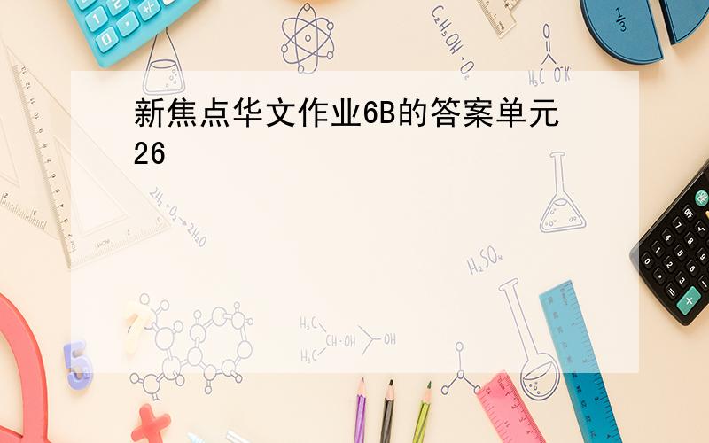 新焦点华文作业6B的答案单元26