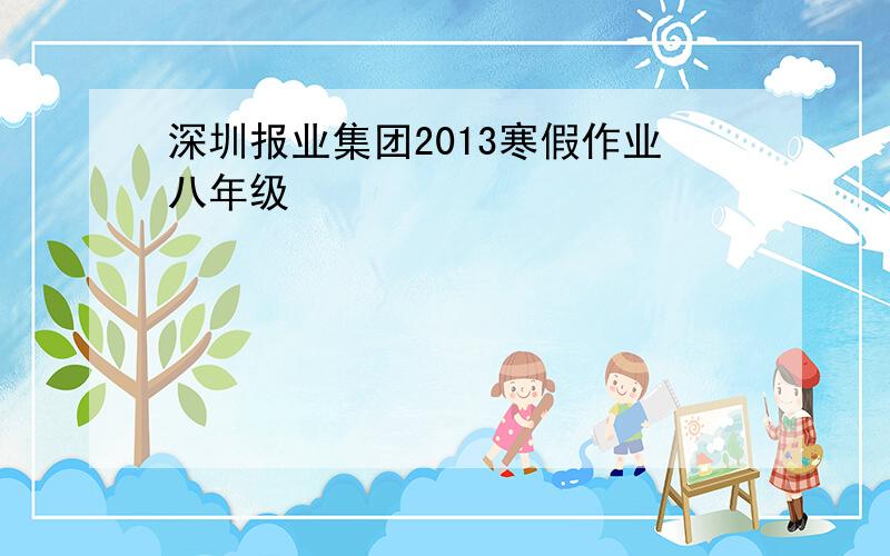 深圳报业集团2013寒假作业八年级