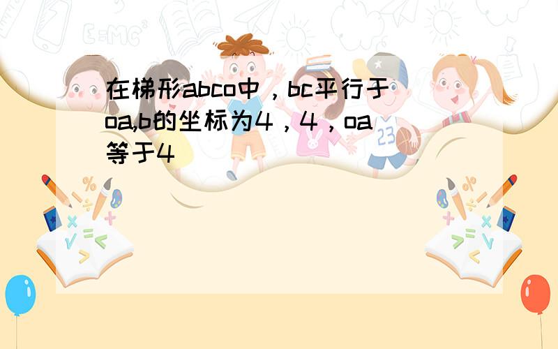 在梯形abco中，bc平行于oa,b的坐标为4，4，oa等于4