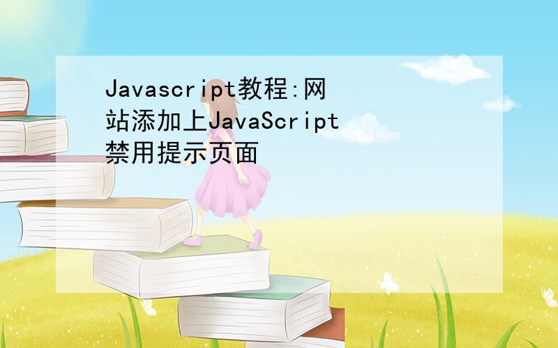 Javascript教程:网站添加上JavaScript禁用提示页面