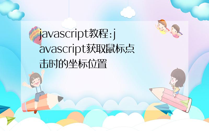 javascript教程:javascript获取鼠标点击时的坐标位置