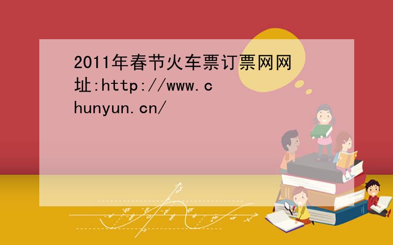 2011年春节火车票订票网网址:http://www.chunyun.cn/