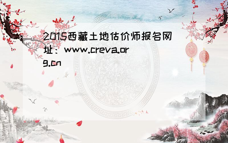 2015西藏土地估价师报名网址：www.creva.org.cn