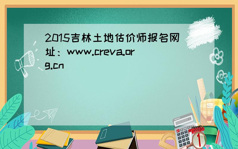2015吉林土地估价师报名网址：www.creva.org.cn