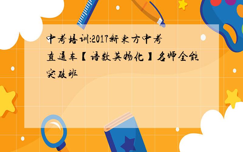 中考培训：2017新东方中考直通车【语数英物化】名师全能突破班