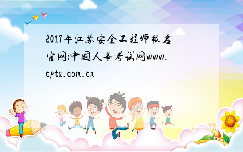 2017年江苏安全工程师报名官网：中国人事考试网www.cpta.com.cn