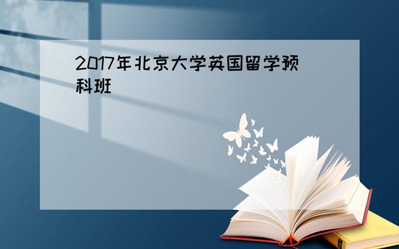 2017年北京大学英国留学预科班