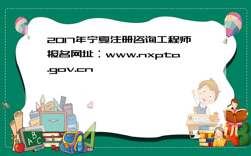 2017年宁夏注册咨询工程师报名网址：www.nxpta.gov.cn