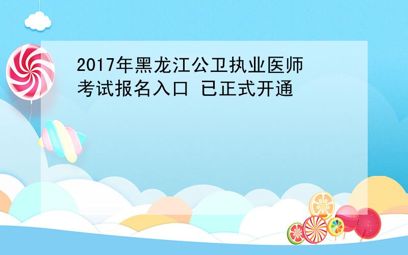 2017年黑龙江公卫执业医师考试报名入口 已正式开通