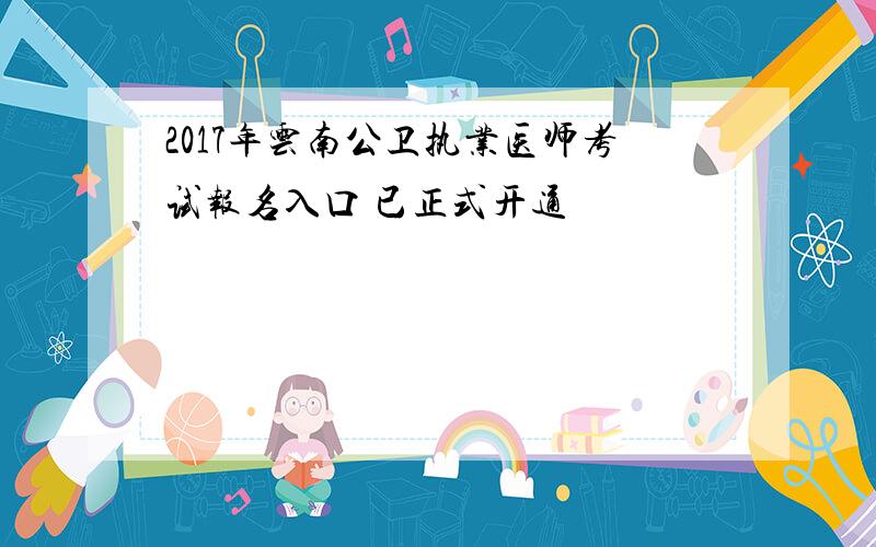 2017年云南公卫执业医师考试报名入口 已正式开通
