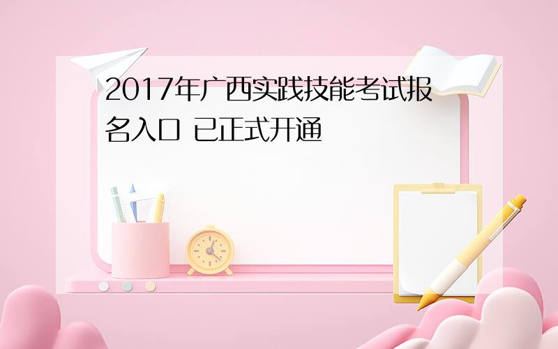 2017年广西实践技能考试报名入口 已正式开通