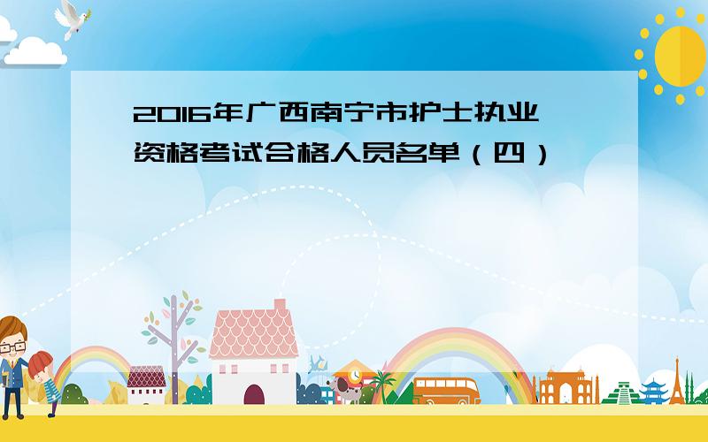 2016年广西南宁市护士执业资格考试合格人员名单（四）