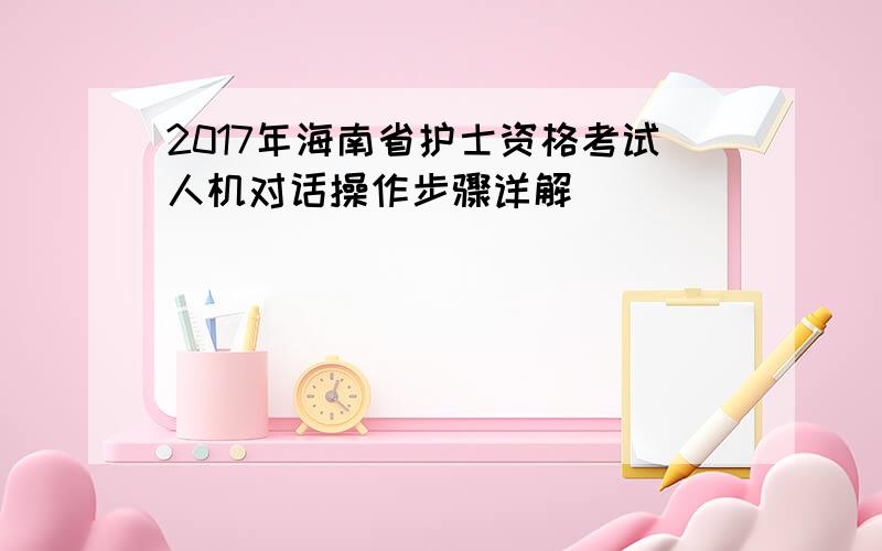 2017年海南省护士资格考试人机对话操作步骤详解