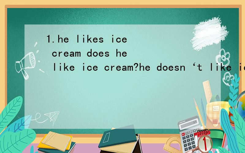 1.he likes ice cream does he like ice cream?he doesn‘t like ice cream.为什么like后面不用加上S了