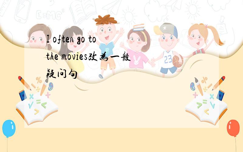 I often go to the movies改为一般疑问句