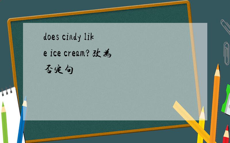 does cindy like ice cream?改为否定句