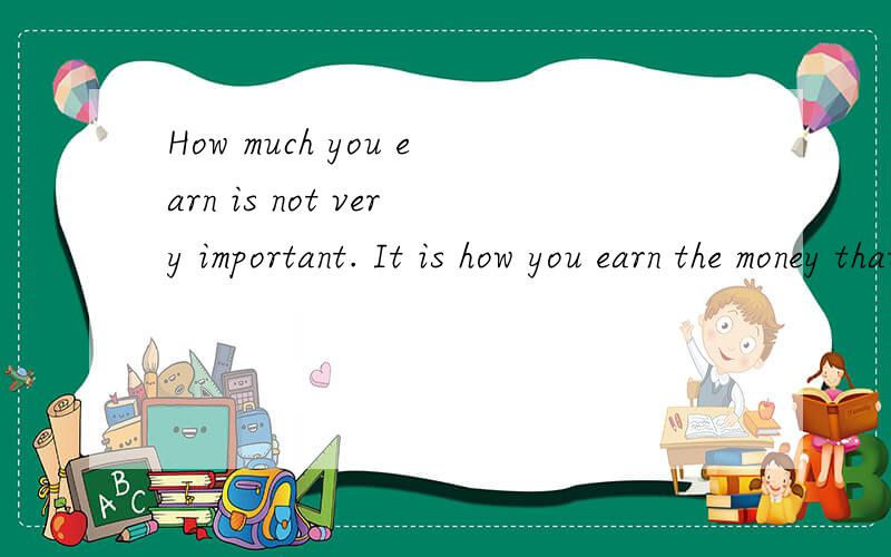 How much you earn is not very important. It is how you earn the money that counts 这题 怎么翻译