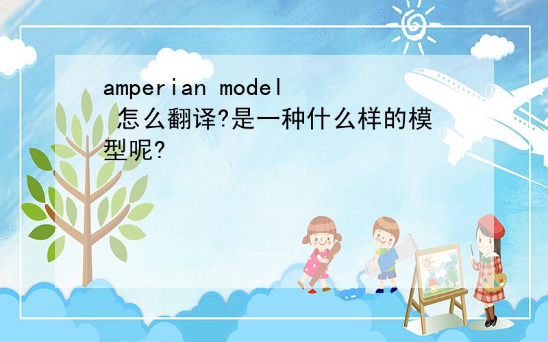 amperian model 怎么翻译?是一种什么样的模型呢?
