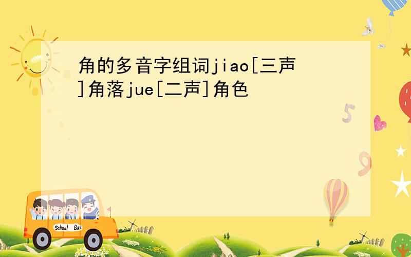 角的多音字组词jiao[三声]角落jue[二声]角色