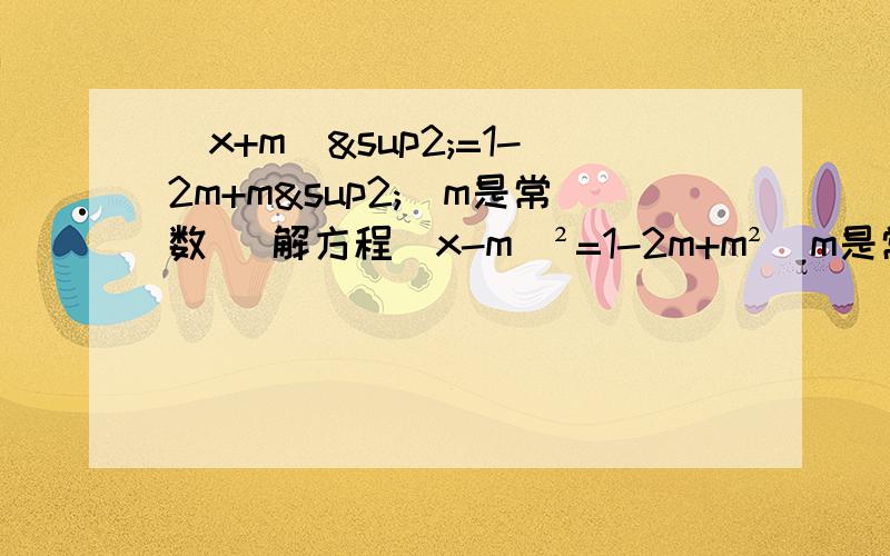 (x+m)²=1-2m+m²(m是常数) 解方程(x-m)²=1-2m+m²(m是常数) 解方程