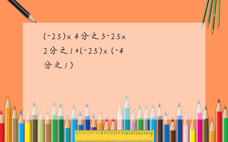 (-25)×4分之3-25×2分之1+(-25)×(-4分之1)