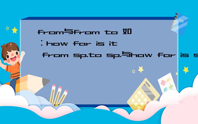 from与from to 如：how far is it from sp.to sp.与how far is sp.from sp.