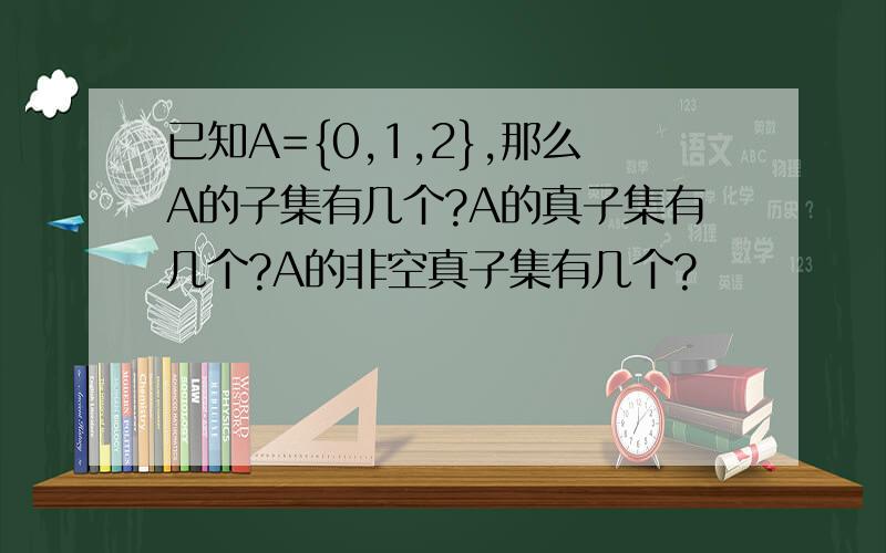 已知A={0,1,2},那么A的子集有几个?A的真子集有几个?A的非空真子集有几个?
