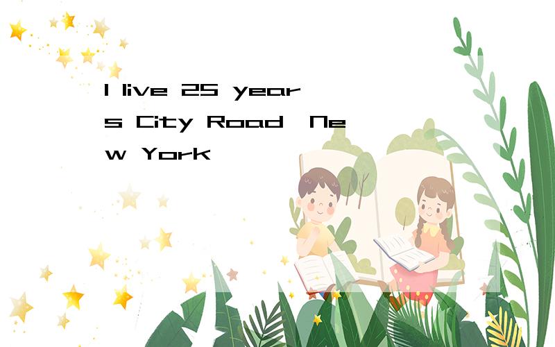 I live 25 years City Road,New York
