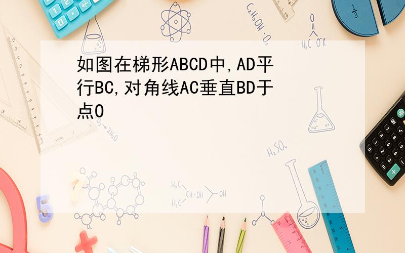 如图在梯形ABCD中,AD平行BC,对角线AC垂直BD于点O