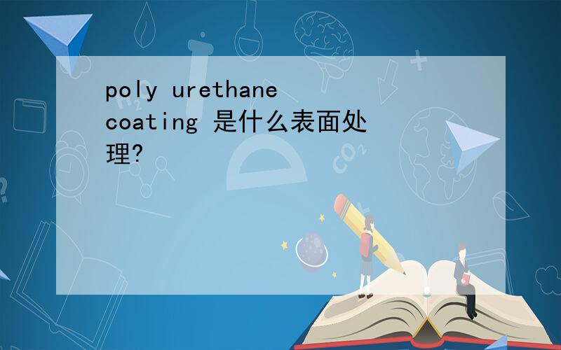 poly urethane coating 是什么表面处理?