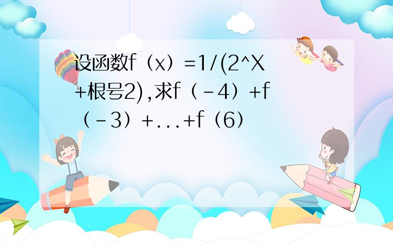 设函数f（x）=1/(2^X+根号2),求f（-4）+f（-3）+...+f（6）