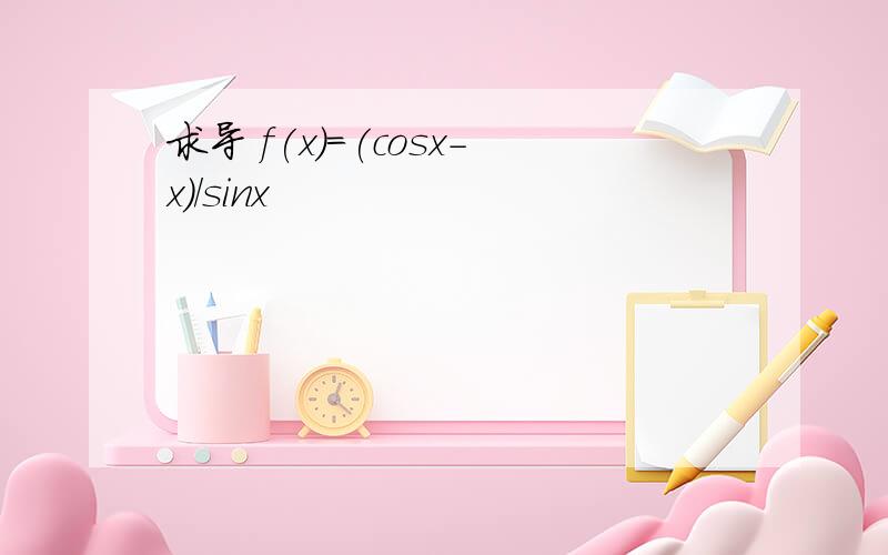 求导 f(x)=(cosx-x)/sinx