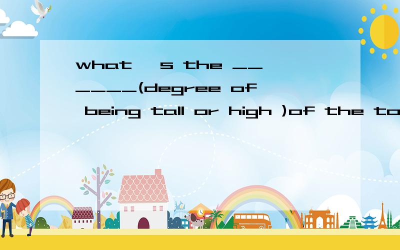 what 's the ______(degree of being tall or high )of the tower?the little dog likes ——（go after)the children.is the clock _____(without mistakes)?my watch goes wrong.