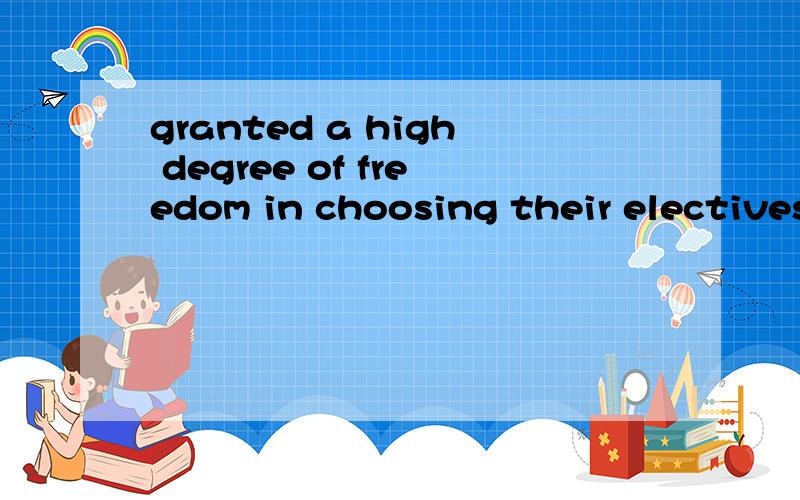 granted a high degree of freedom in choosing their electives翻译