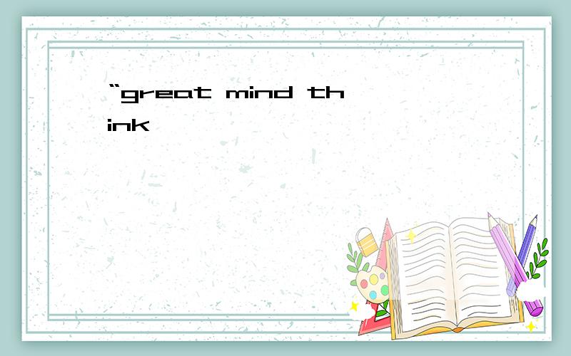 “great mind think