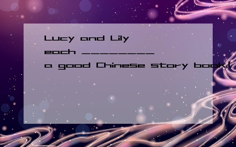 Lucy and Lily each ________ a good Chinese story book.[ ] A．have B．has C．have had D．has had选择正确答案,并说明为什么?