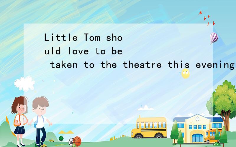 Little Tom should love to be taken to the theatre this evening .请问句中的谓语是哪个词,love 在句中作什么成分