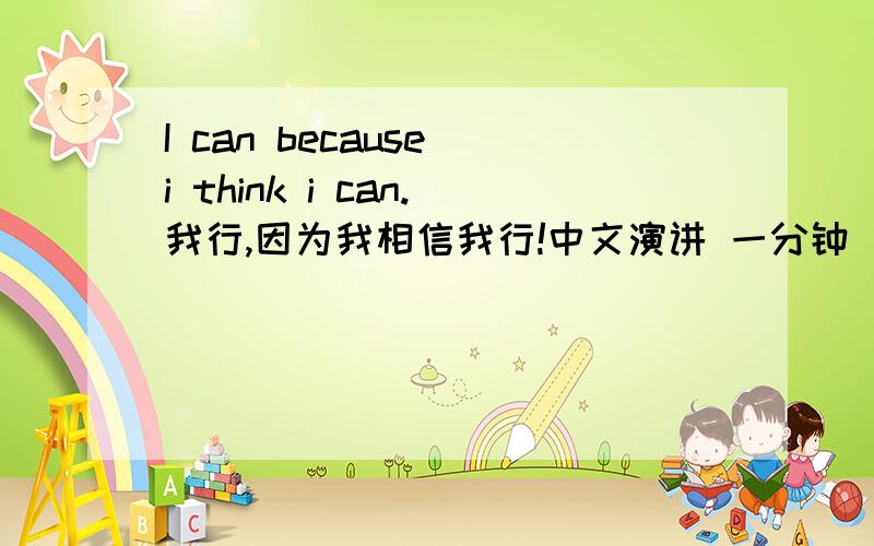 I can because i think i can.我行,因为我相信我行!中文演讲 一分钟