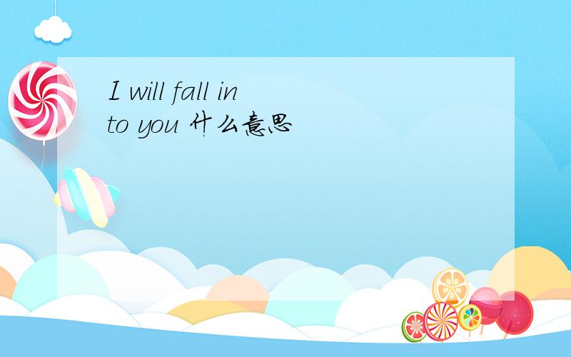 I will fall into you 什么意思
