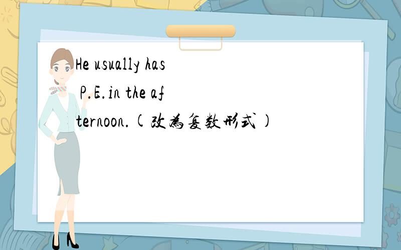 He usually has P.E.in the afternoon.(改为复数形式)