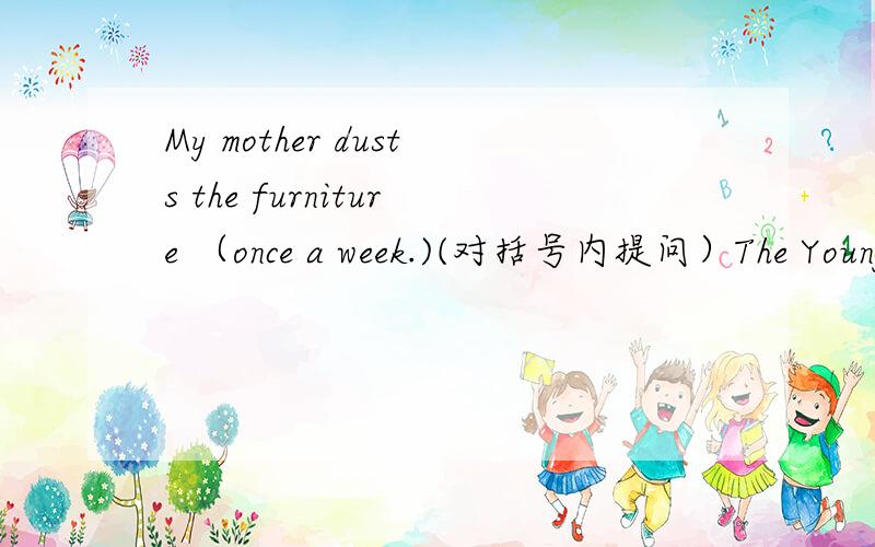 My mother dusts the furniture （once a week.)(对括号内提问）The Young Pineers the often (help the old clean their houses.)(对括号内提问)Mike took some pictures in the park yesterday.(用every day 替换 yesterday)My teacher corrects our