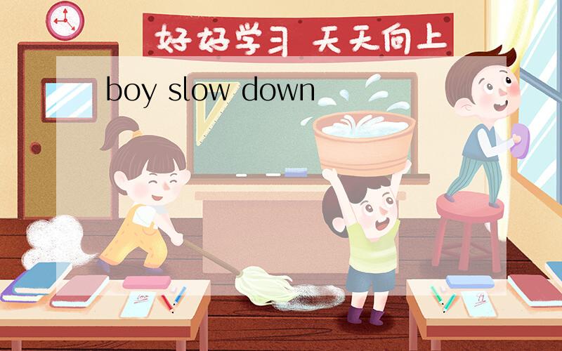 boy slow down