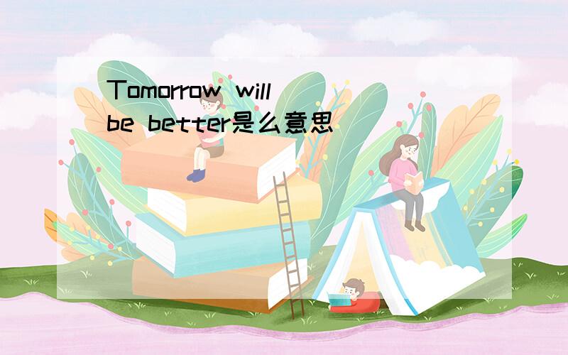 Tomorrow will be better是么意思