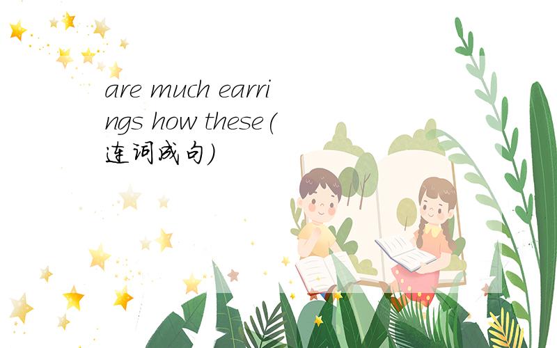 are much earrings how these(连词成句）