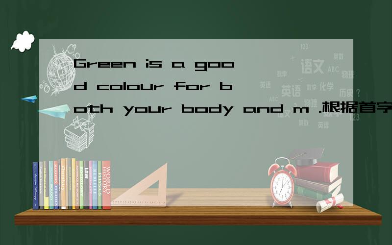 Green is a good colour for both your body and m .根据首字母提示,填适当的单词