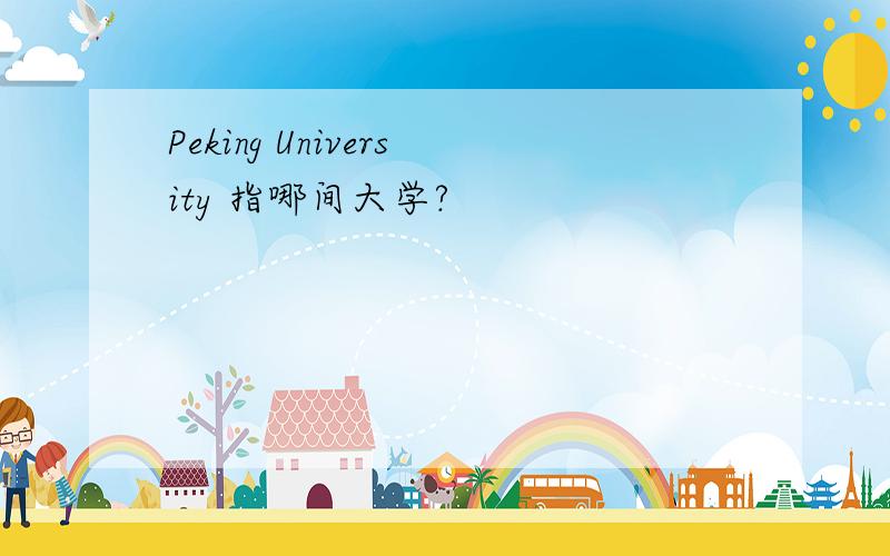 Peking University 指哪间大学?