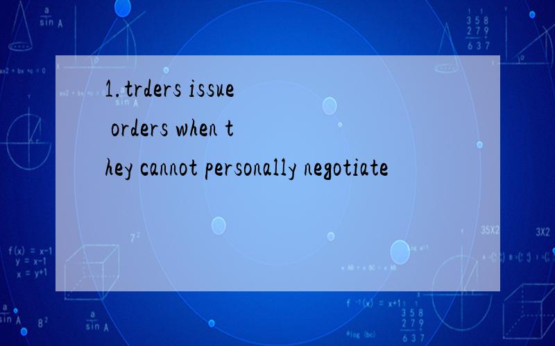 1.trders issue orders when they cannot personally negotiate
