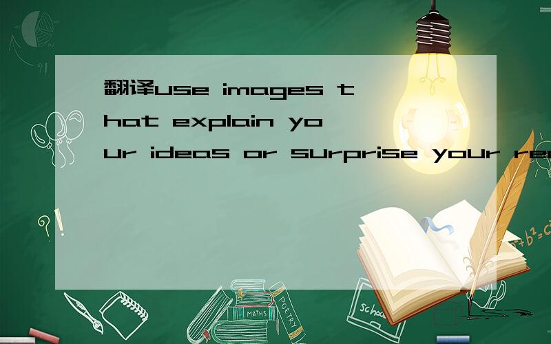 翻译use images that explain your ideas or surprise your readers