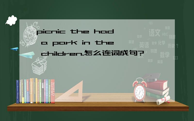 picnic the had a park in the children.怎么连词成句?